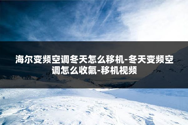 海尔变频空调冬天怎么移机-冬天变频空调怎么收氟-移机视频