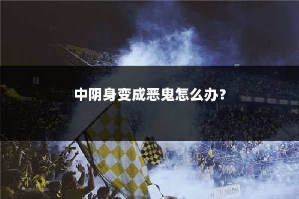 中阴身变成恶鬼怎么办？