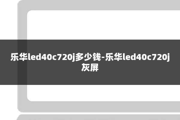 乐华led40c720j多少钱-乐华led40c720j灰屏