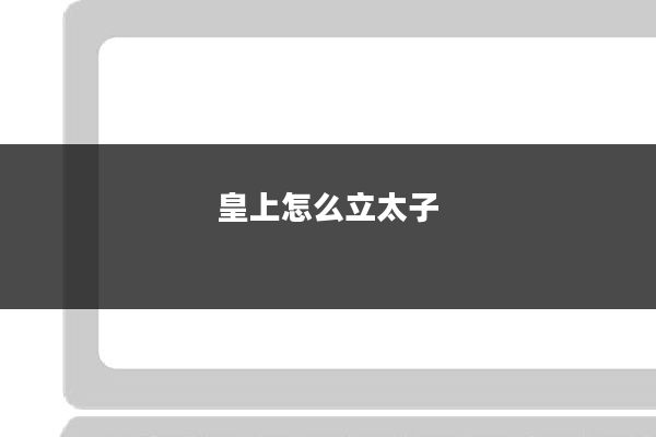 皇上怎么立太子