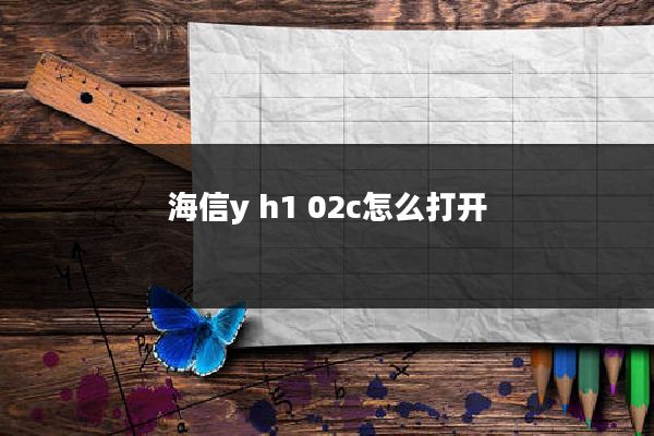 海信y h1 02c怎么打开