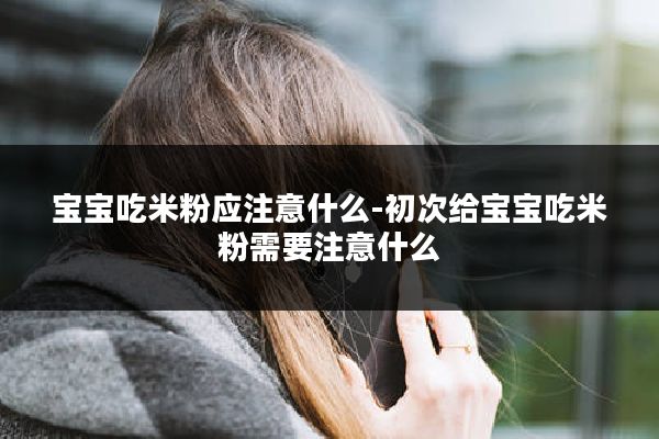 宝宝吃米粉应注意什么-初次给宝宝吃米粉需要注意什么
