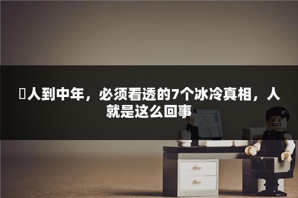 ​人到中年，必须看透的7个冰冷真相，人就是这么回事