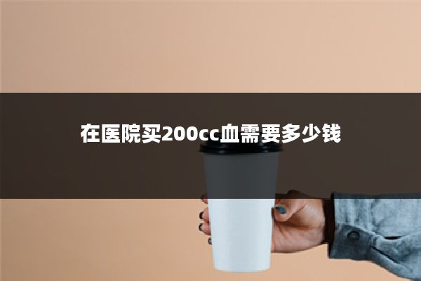 在医院买200cc血需要多少钱
