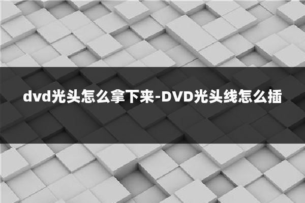 dvd光头怎么拿下来-DVD光头线怎么插
