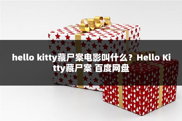 hello kitty藏尸案电影叫什么？Hello Kitty藏尸案 百度网盘