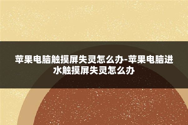 苹果电脑触摸屏失灵怎么办-苹果电脑进水触摸屏失灵怎么办