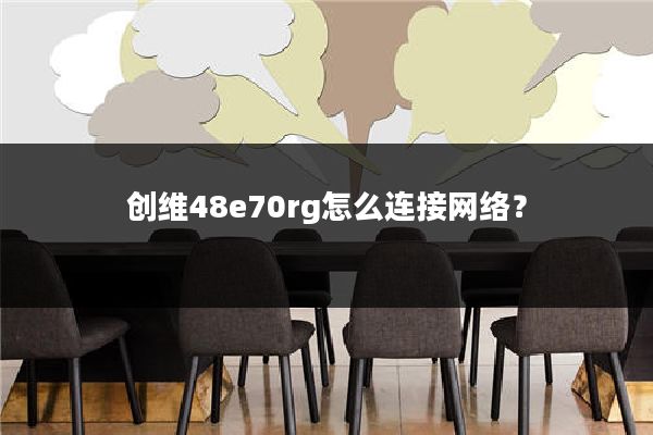 创维48e70rg怎么连接网络?