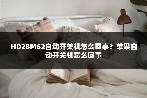 HD28M62自动开关机怎么回事?苹果自动开关机怎么回事