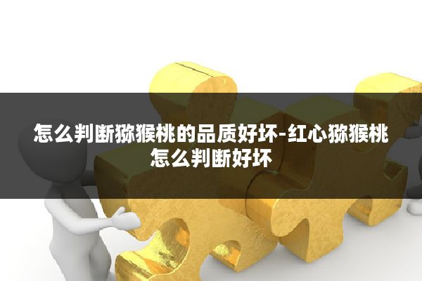 怎么判断猕猴桃的品质好坏-红心猕猴桃怎么判断好坏