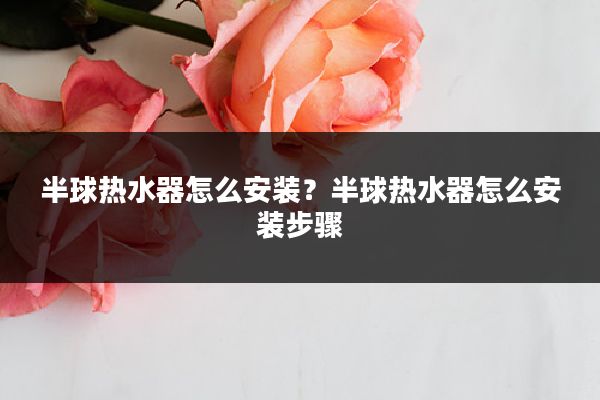 半球热水器怎么安装?半球热水器怎么安装步骤
