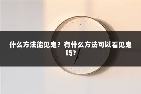 什么方法能见鬼?有什么方法可以看见鬼吗?