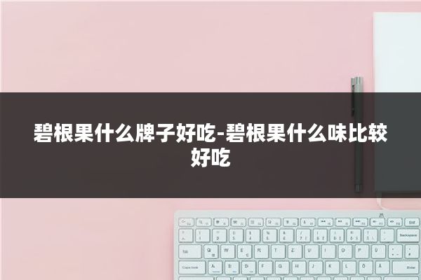碧根果什么牌子好吃-碧根果什么味比较好吃