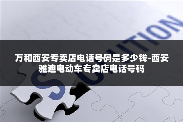 万和西安专卖店电话号码是多少钱-西安雅迪电动车专卖店电话号码