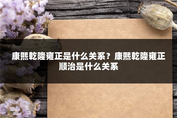 康熙乾隆雍正是什么关系?康熙乾隆雍正顺治是什么关系