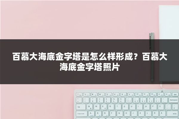百慕大海底金字塔是怎么样形成?百慕大海底金字塔照片