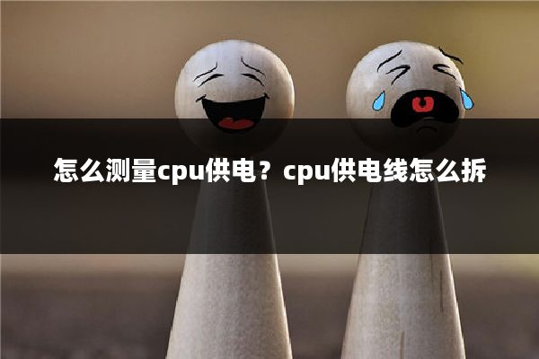 怎么测量cpu供电?cpu供电线怎么拆