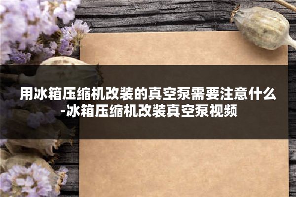 用冰箱压缩机改装的真空泵需要注意什么-冰箱压缩机改装真空泵视频