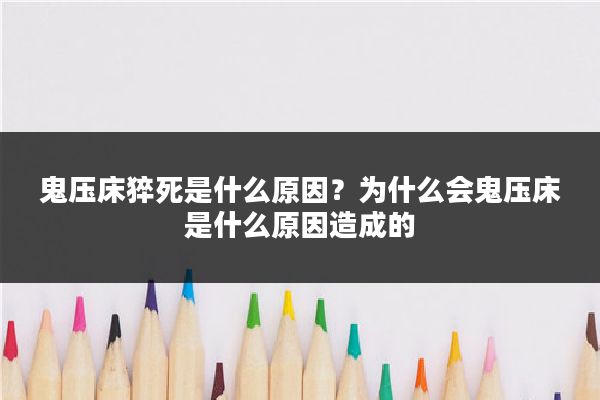 鬼压床猝死是什么原因？为什么会鬼压床是什么原因造成的