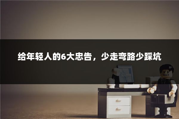 给年轻人的6大忠告，少走弯路少踩坑