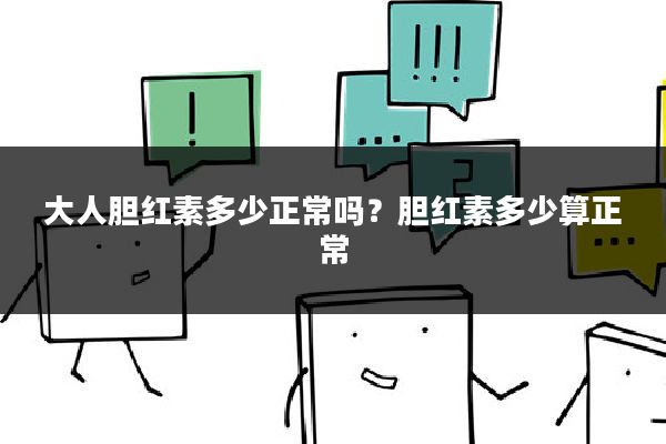 大人胆红素多少正常吗?胆红素多少算正常