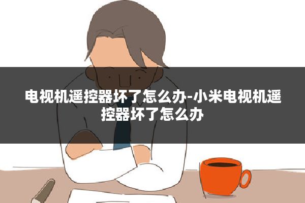 电视机遥控器坏了怎么办-小米电视机遥控器坏了怎么办