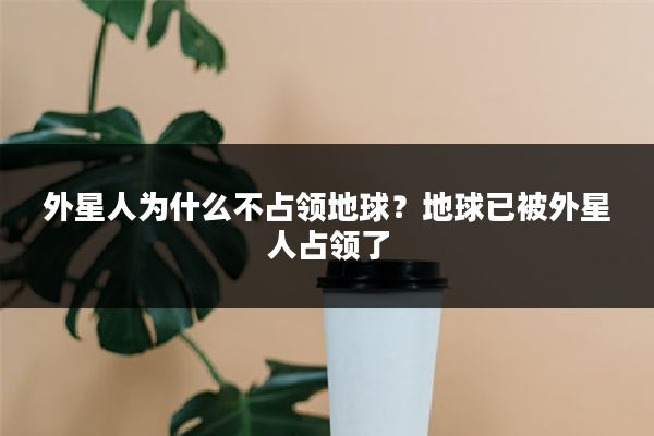 外星人为什么不占领地球？地球已被外星人占领了