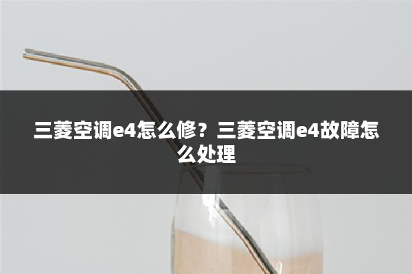 三菱空调e4怎么修?三菱空调e4故障怎么处理