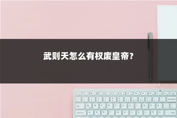 武则天怎么有权废皇帝？