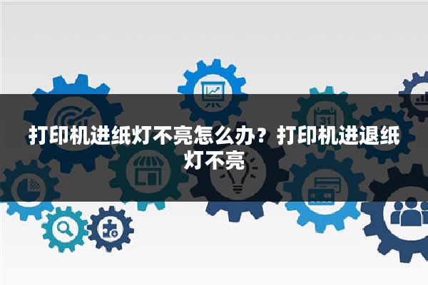 打印机进纸灯不亮怎么办?打印机进退纸灯不亮