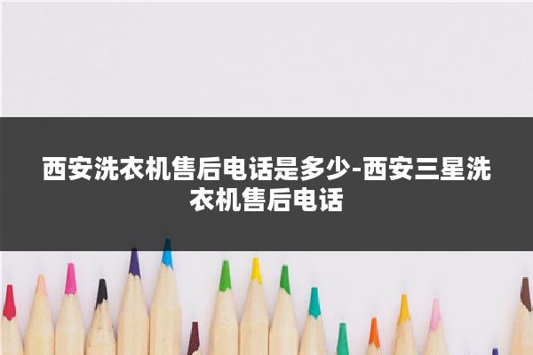 西安洗衣机售后电话是多少-西安三星洗衣机售后电话