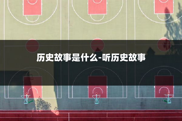 历史故事是什么-听历史故事