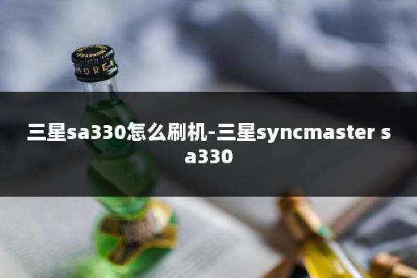 三星sa330怎么刷机-三星syncmaster sa330