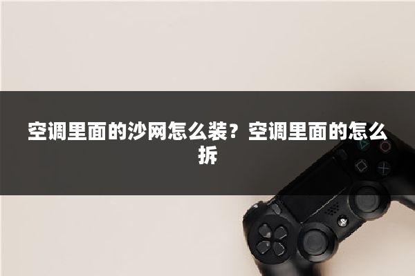 空调里面的沙网怎么装？空调里面的怎么拆