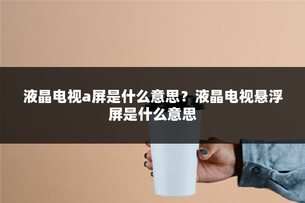 液晶电视a屏是什么意思?液晶电视悬浮屏是什么意思