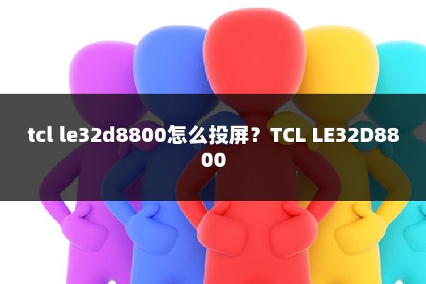 tcl le32d8800怎么投屏?TCL LE32D8800