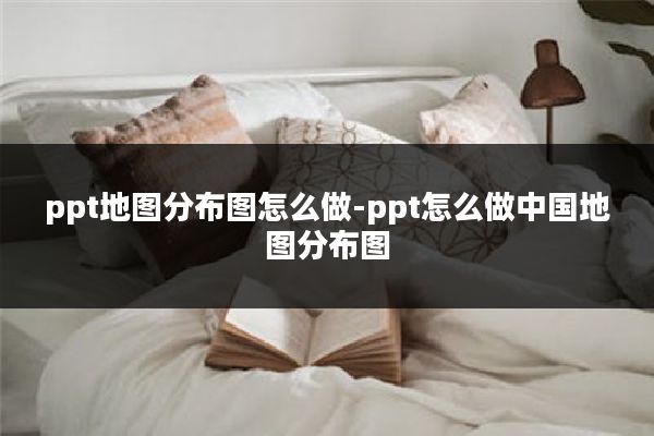 ppt地图分布图怎么做-ppt怎么做中国地图分布图