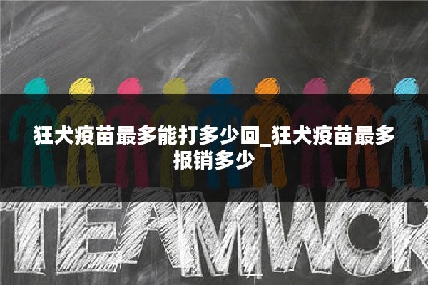 狂犬疫苗最多能打多少回_狂犬疫苗最多报销多少