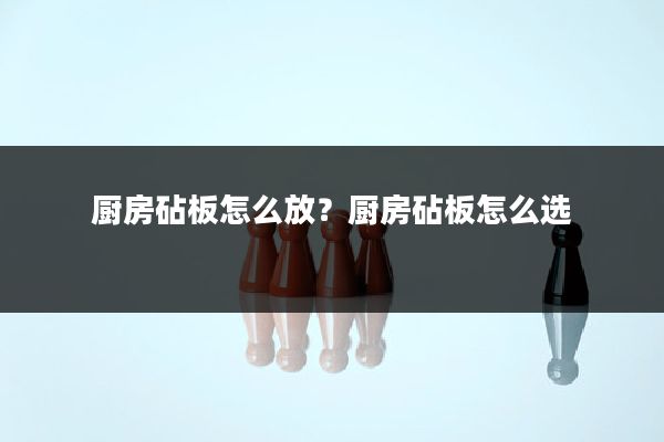 厨房砧板怎么放？厨房砧板怎么选