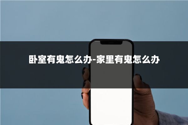 卧室有鬼怎么办-家里有鬼怎么办
