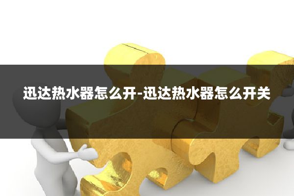 迅达热水器怎么开-迅达热水器怎么开关