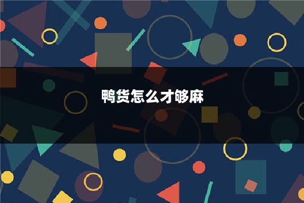 鸭货怎么才够麻