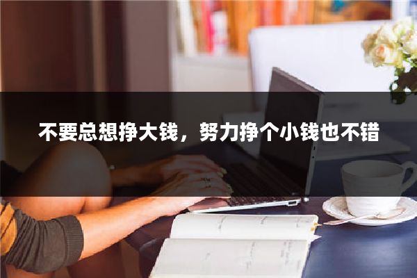 不要总想挣大钱，努力挣个小钱也不错