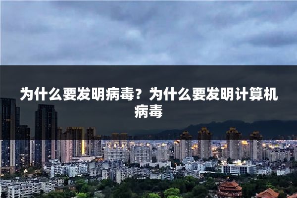 为什么要发明病毒？为什么要发明计算机病毒