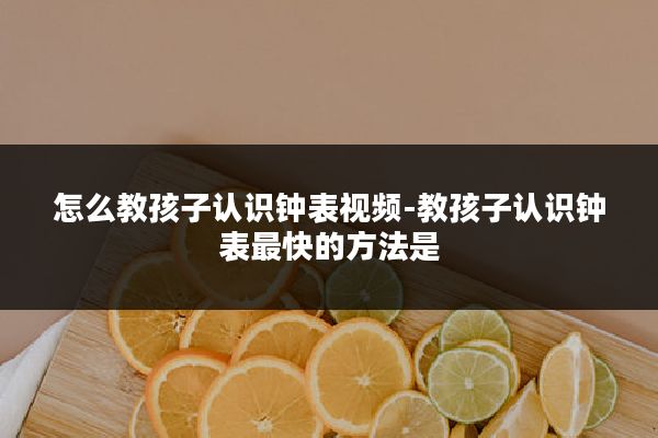 怎么教孩子认识钟表视频-教孩子认识钟表最快的方法是