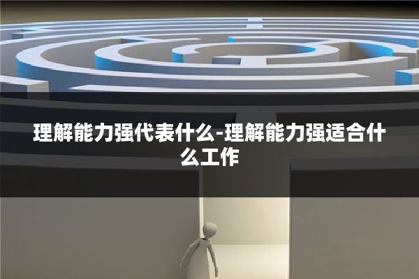 理解能力强代表什么-理解能力强适合什么工作