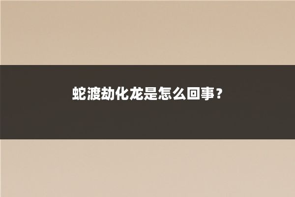 蛇渡劫化龙是怎么回事？