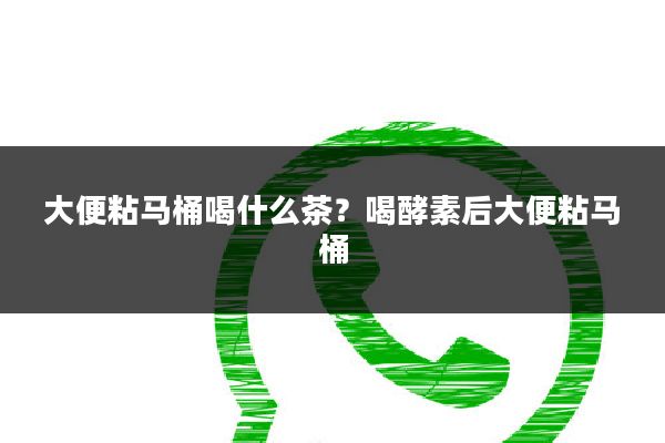 大便粘马桶喝什么茶？喝酵素后大便粘马桶