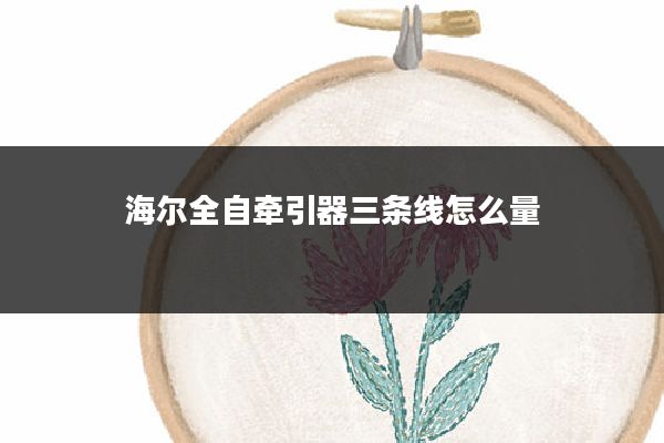 海尔全自牵引器三条线怎么量