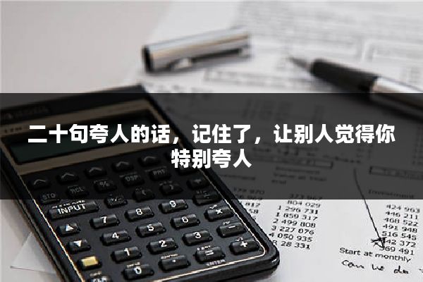 二十句夸人的话，记住了，让别人觉得你特别夸人